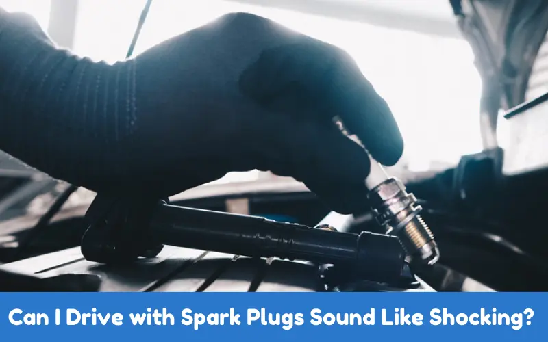 Can I Drive with Spark Plugs Sound Like Shocking? 