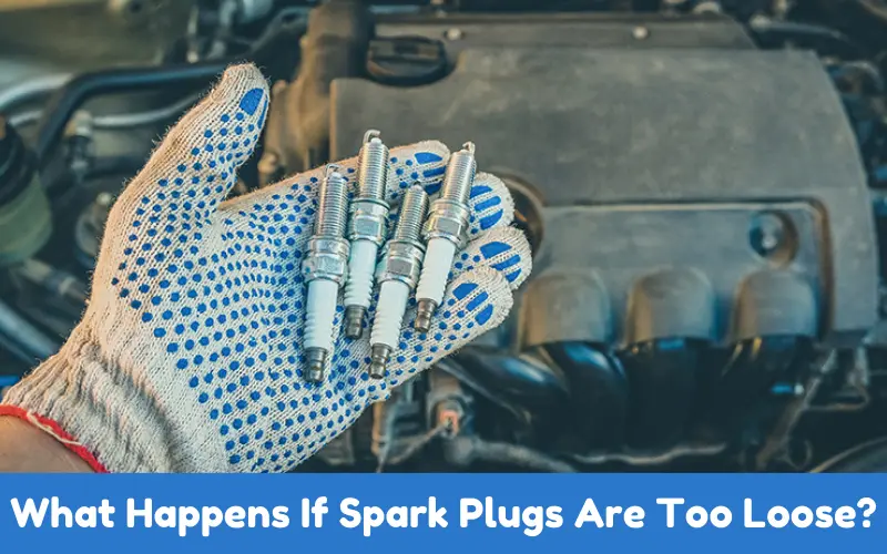 What Happens If Spark Plugs Are Too Loose?